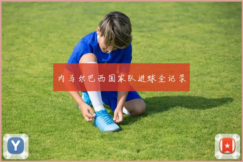 内马尔巴西国家队进球全记录