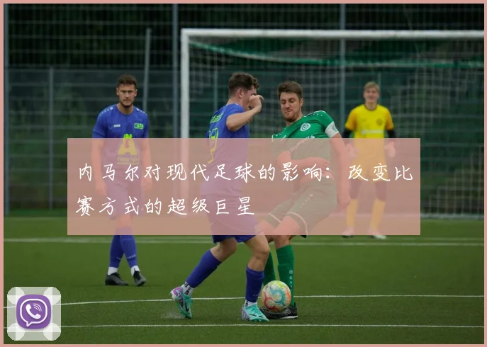 内马尔对现代足球的影响:改变比赛方式的超级巨星