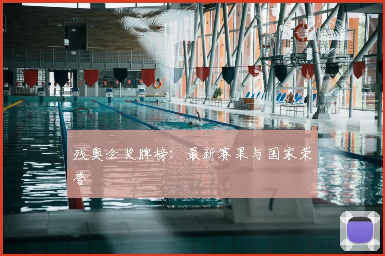 残奥会奖牌榜:最新赛果与国家荣誉