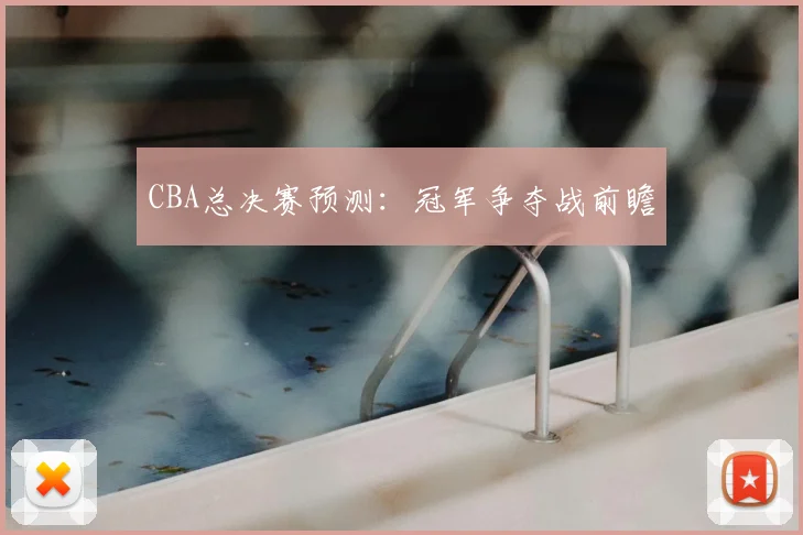 CBA总决赛预测：冠军争夺战前瞻