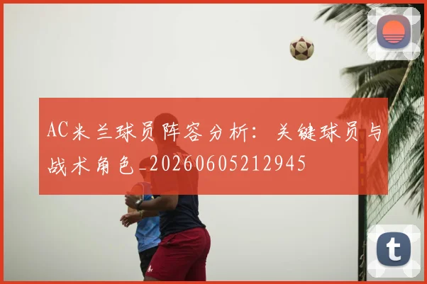 AC米兰球员阵容分析：关键球员与战术角色_20260605212945