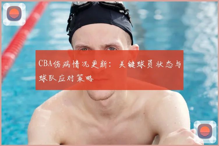 CBA伤病情况更新:关键球员状态与球队应对策略