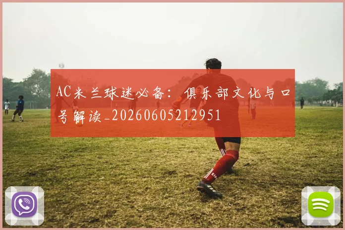AC米兰球迷必备:俱乐部文化与口号解读_20260605212951