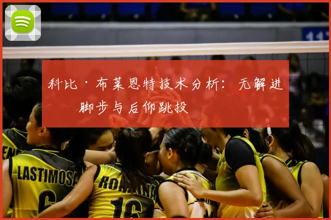 科比·布莱恩特技术分析:无解进攻脚步与后仰跳投