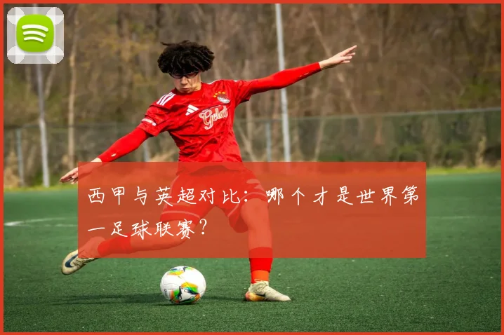 西甲与英超对比：哪个才是世界第一足球联赛？
