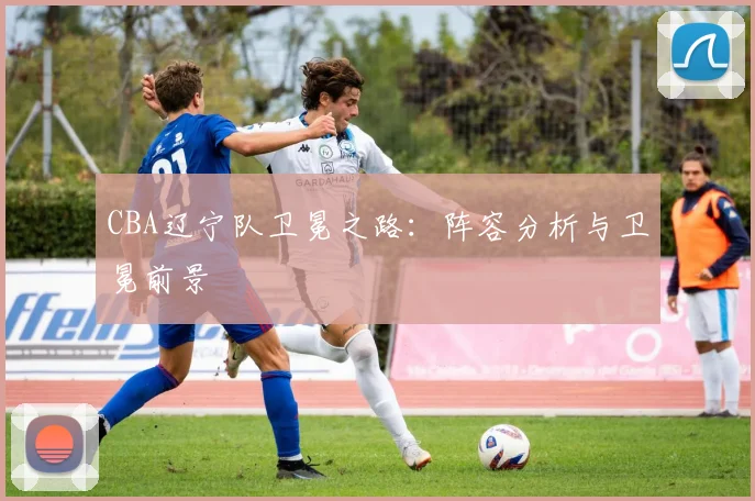 CBA辽宁队卫冕之路：阵容分析与卫冕前景