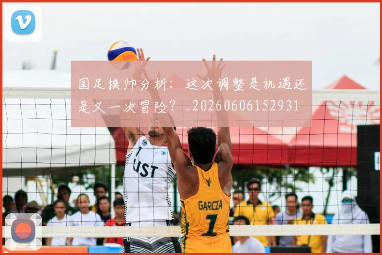 国足换帅分析:这次调整是机遇还是又一次冒险?_20260606152931