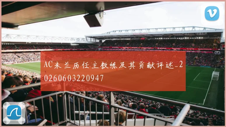 AC米兰历任主教练及其贡献评述_20260603220947