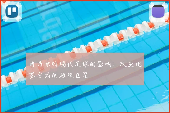 内马尔对现代足球的影响：改变比赛方式的超级巨星