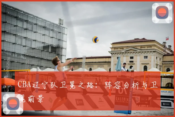 CBA辽宁队卫冕之路：阵容分析与卫冕前景