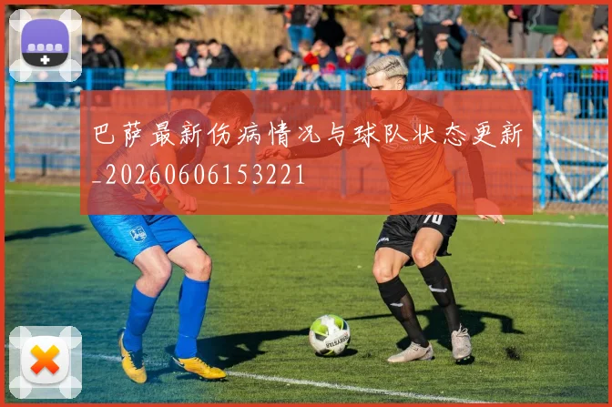 巴萨最新伤病情况与球队状态更新_20260606153221