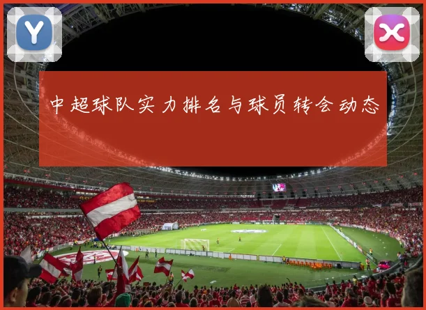 中超球队实力排名与球员转会动态