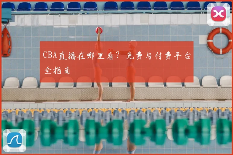 CBA直播在哪里看?免费与付费平台全指南