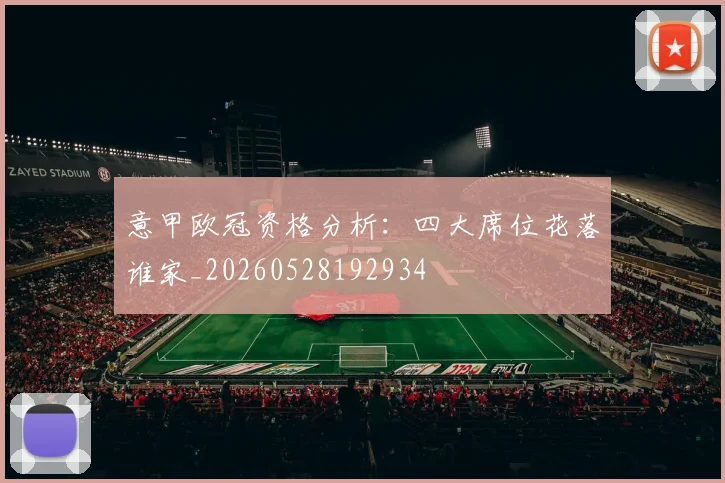 意甲欧冠资格分析：四大席位花落谁家_20260528192934