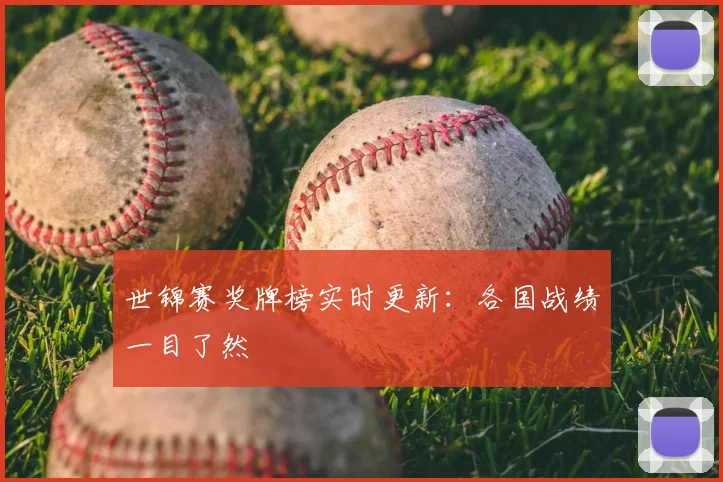 世锦赛奖牌榜实时更新：各国战绩一目了然