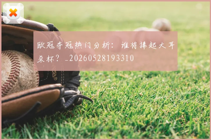 欧冠夺冠热门分析:谁将捧起大耳朵杯?_20260528193310