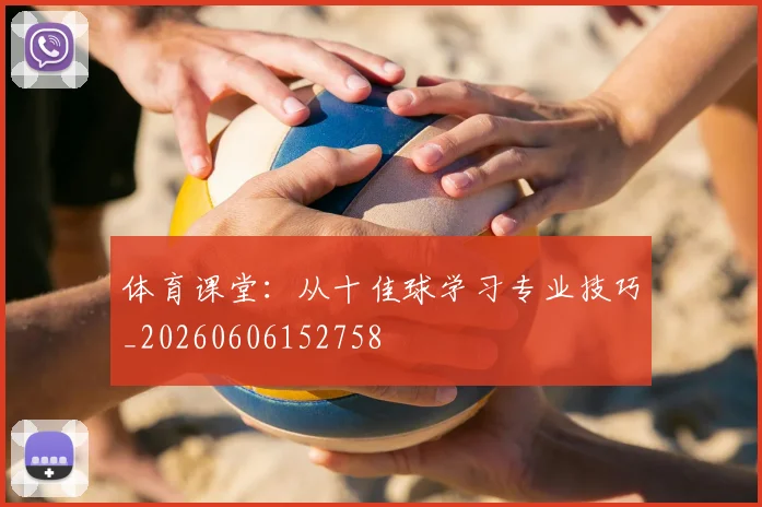 体育课堂:从十佳球学习专业技巧_20260606152758