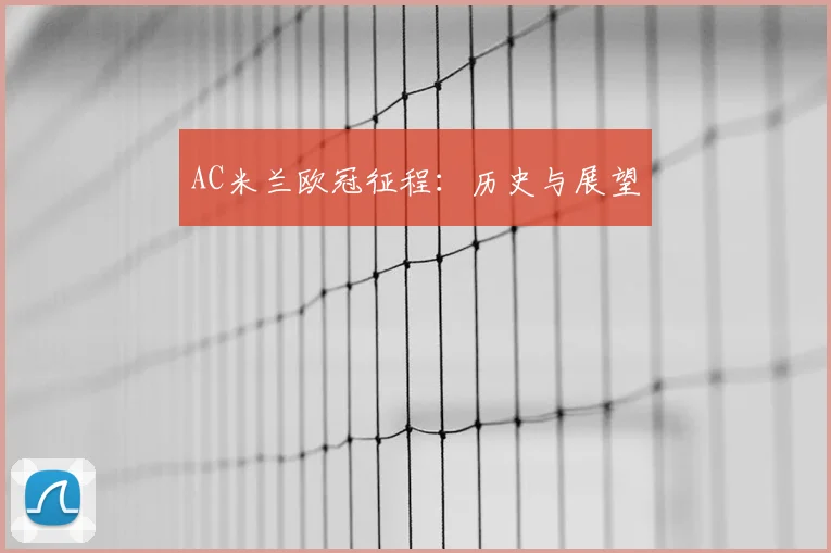 AC米兰欧冠征程：历史与展望