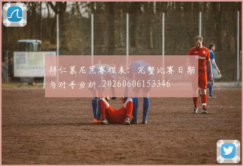 拜仁慕尼黑赛程表:完整比赛日期与对手分析_20260606153346