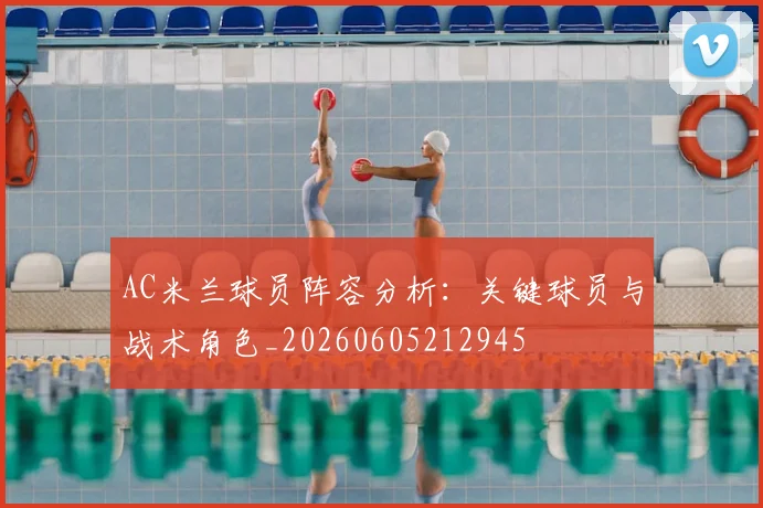 AC米兰球员阵容分析：关键球员与战术角色_20260605212945