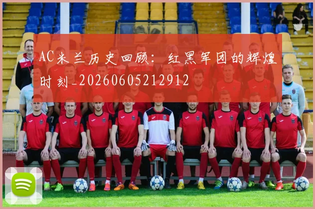 AC米兰历史回顾：红黑军团的辉煌时刻_20260605212912