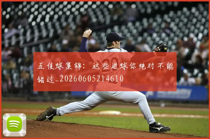 五佳球集锦:这些进球你绝对不能错过_20260605214610