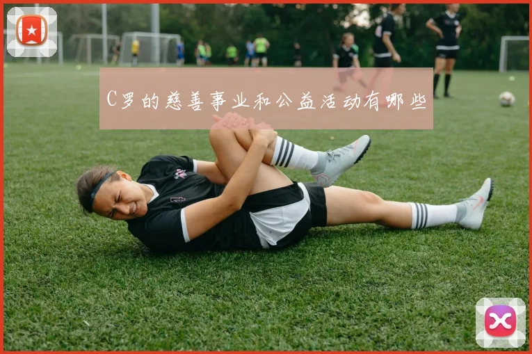 C罗的慈善事业和公益活动有哪些