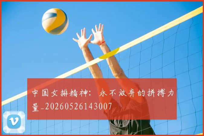 中国女排精神:永不放弃的拼搏力量_20260526143007