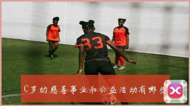 C罗的慈善事业和公益活动有哪些