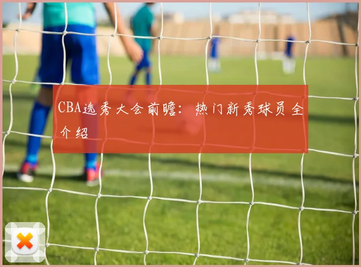 CBA选秀大会前瞻:热门新秀球员全介绍