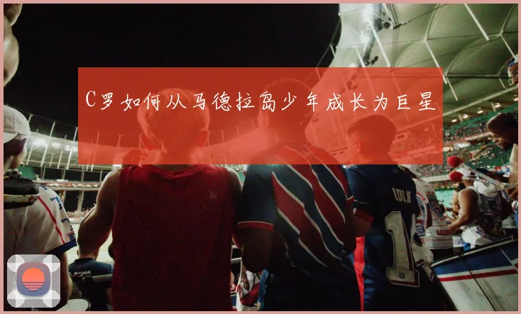 C罗如何从马德拉岛少年成长为巨星