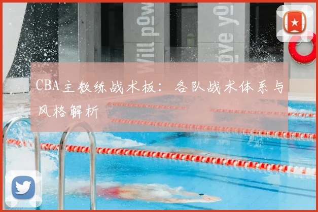 CBA主教练战术板:各队战术体系与风格解析