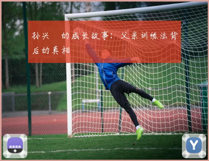 孙兴慜的成长故事:父亲训练法背后的真相