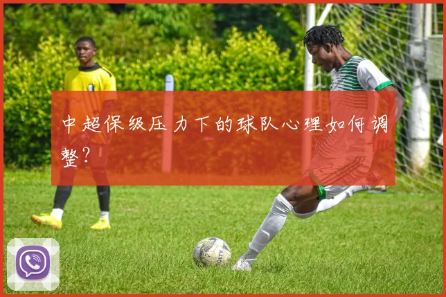 中超保级压力下的球队心理如何调整？