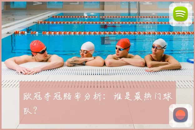 欧冠夺冠赔率分析：谁是最热门球队？