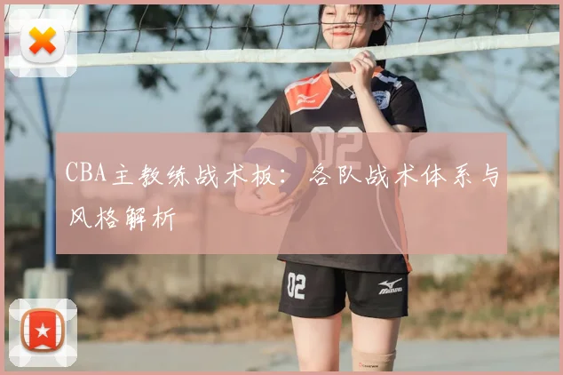 CBA主教练战术板：各队战术体系与风格解析