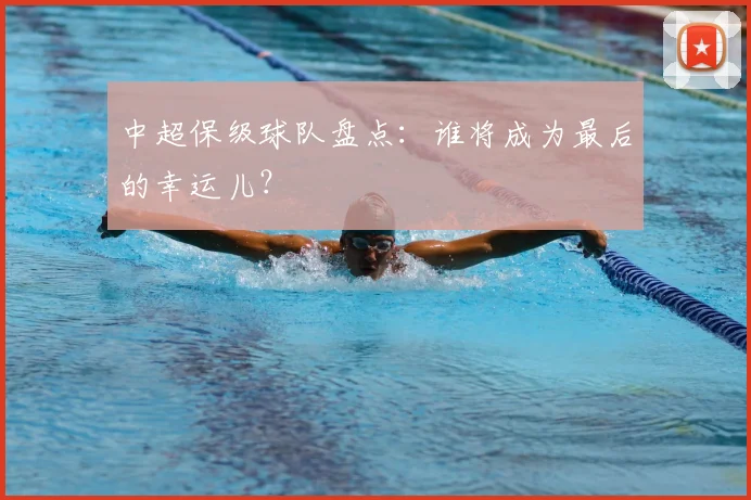 中超保级球队盘点：谁将成为最后的幸运儿？