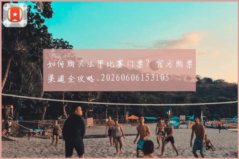 如何购买法甲比赛门票？官方购票渠道全攻略_20260606153105